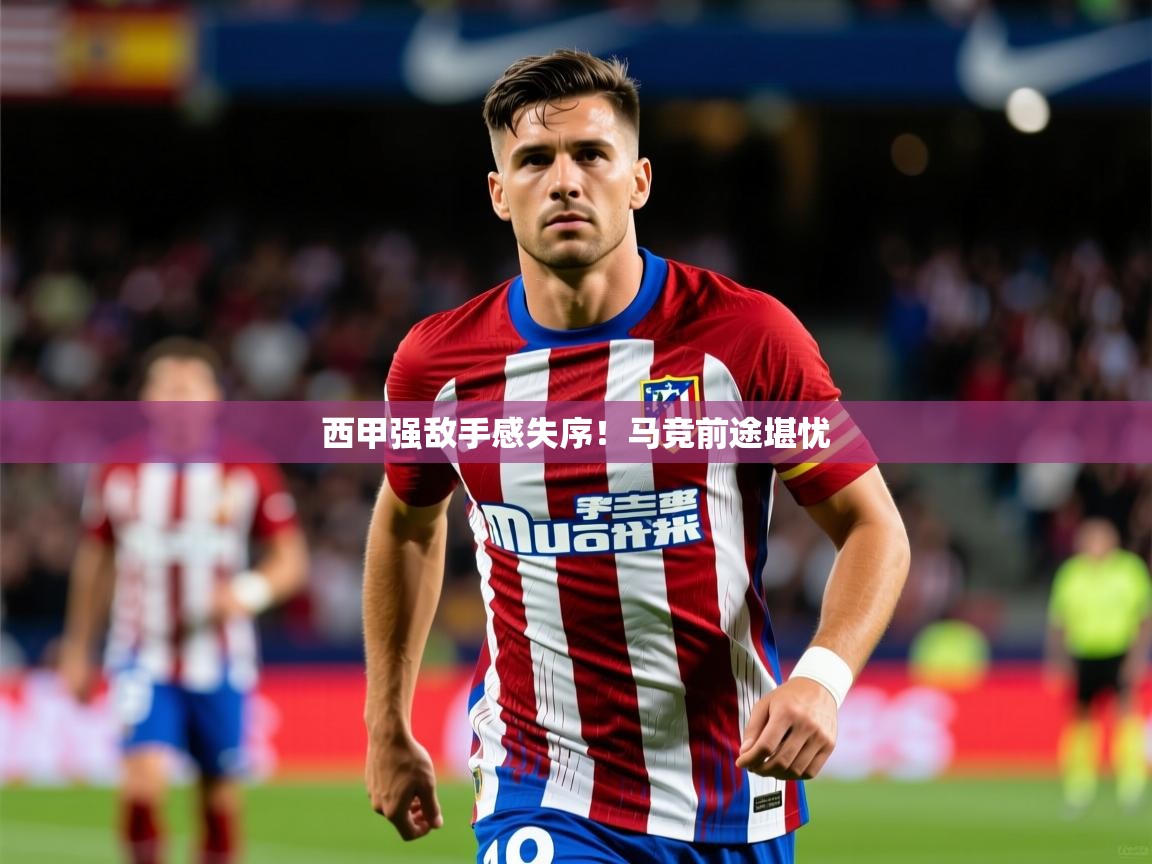 2025 优直播app西甲强敌手感失序!马竞前途堪忧  第1张