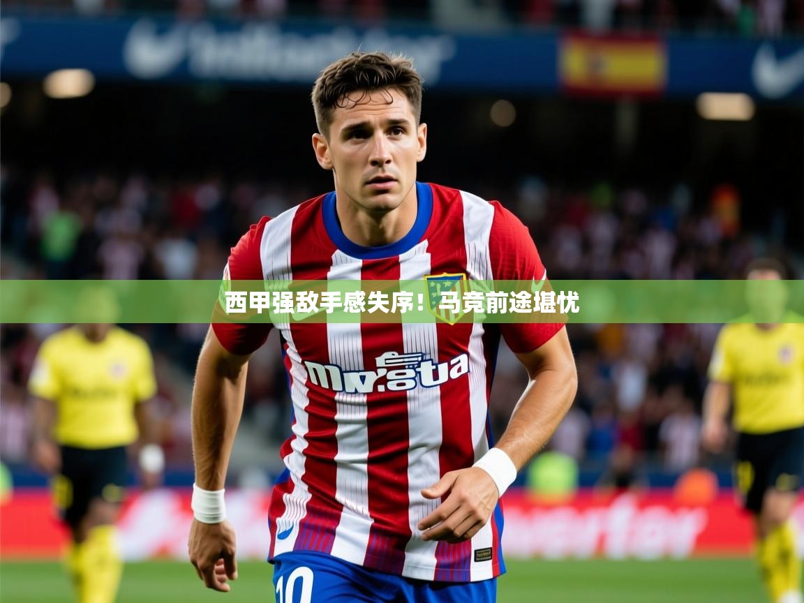 2025 优直播app西甲强敌手感失序!马竞前途堪忧  第2张