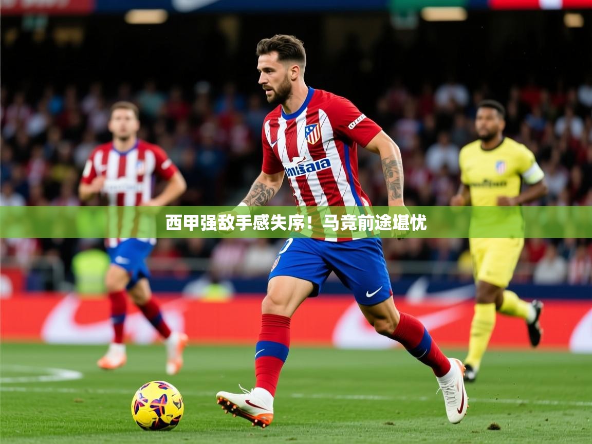 2025 优直播app西甲强敌手感失序!马竞前途堪忧  第4张