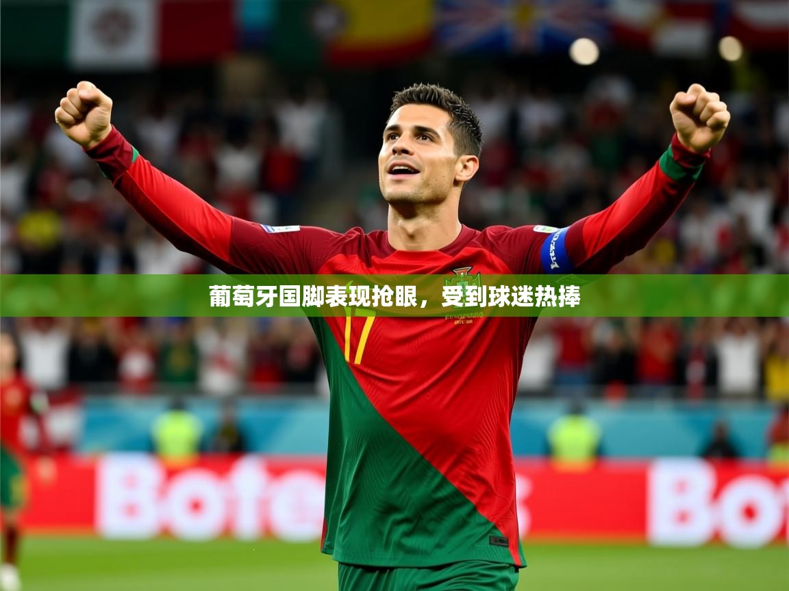 2025 优直播网葡萄牙国脚表现抢眼，受到球迷热捧  第2张