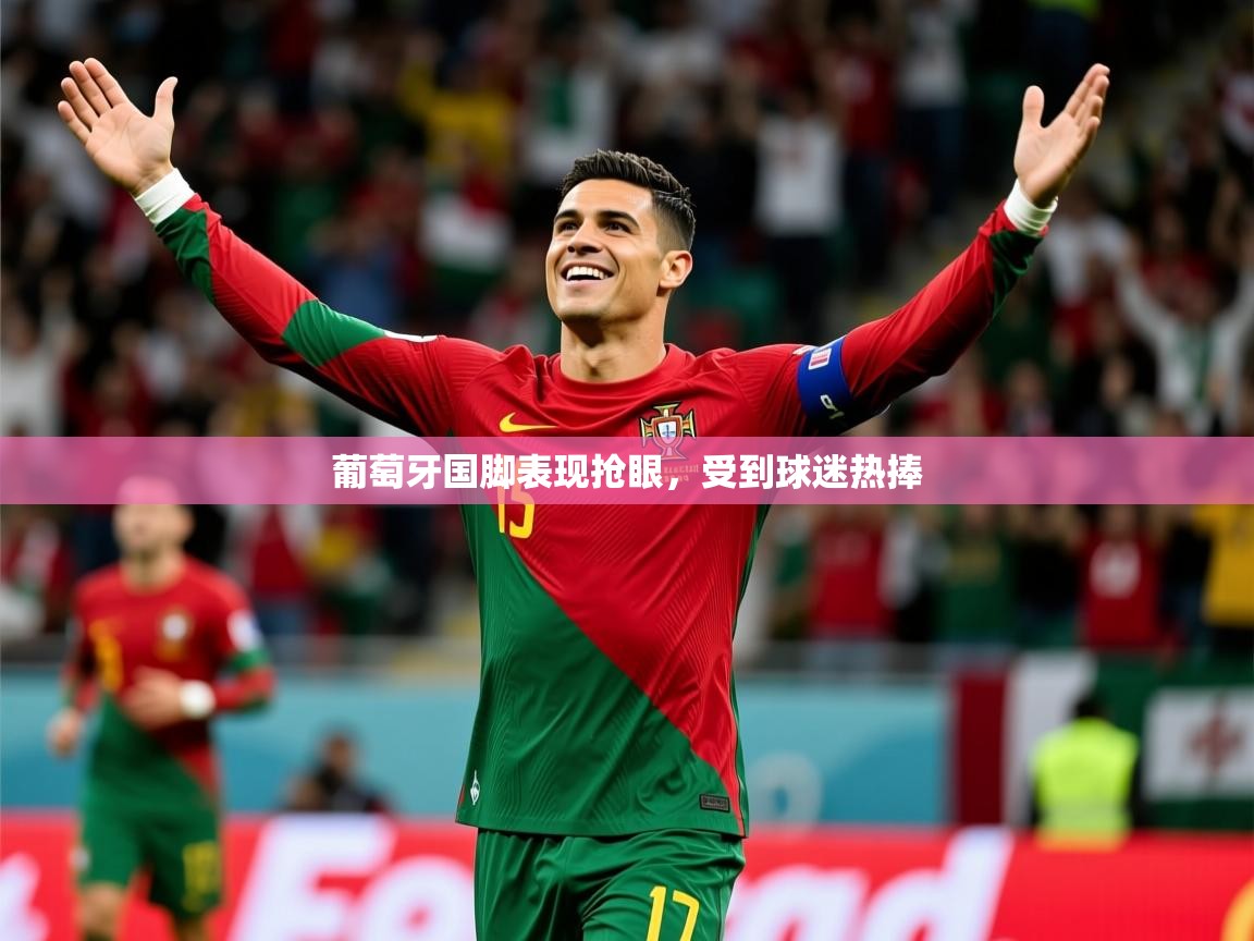 2025 优直播网葡萄牙国脚表现抢眼，受到球迷热捧  第3张