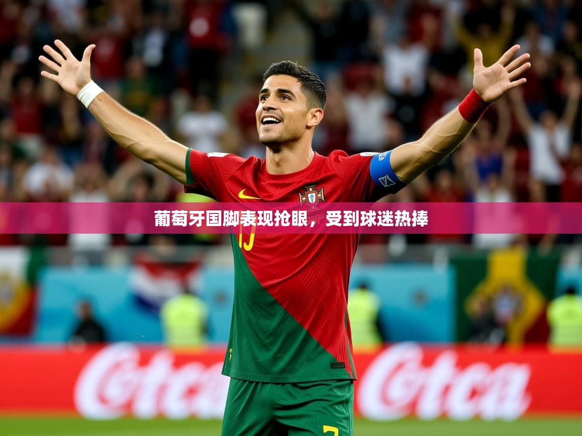 2025 优直播网葡萄牙国脚表现抢眼，受到球迷热捧  第4张
