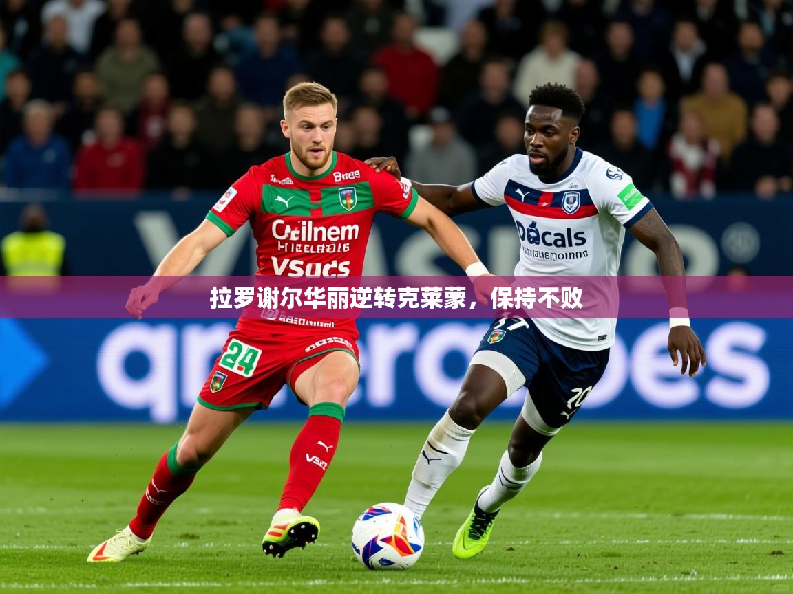 2025 优直播优直播拉罗谢尔华丽逆转克莱蒙，保持不败  第2张