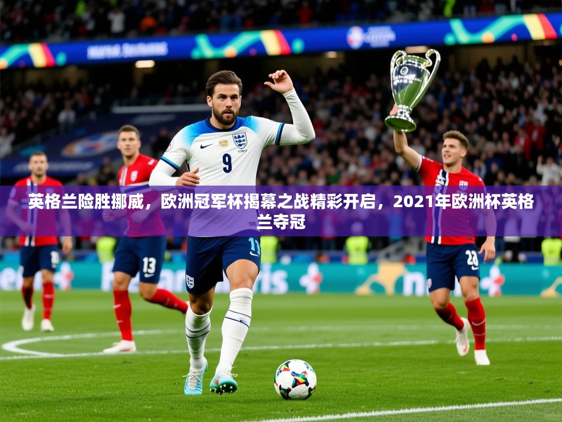 2025 优直播英格兰险胜挪威,欧洲冠军杯揭幕之战精彩开启,2021年欧洲杯英格兰夺冠 第2张
