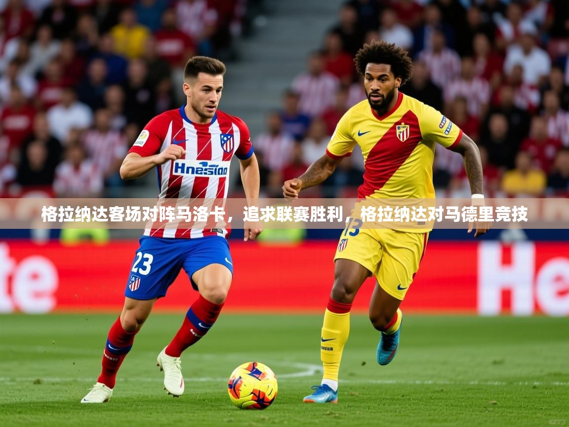 2025 优直播优直播格拉纳达客场对阵马洛卡,追求联赛胜利,格拉纳达对马德里竞技 第2张