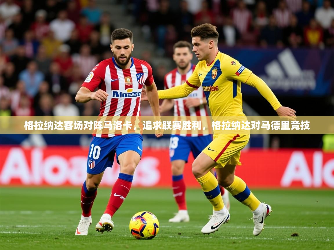 2025 优直播优直播格拉纳达客场对阵马洛卡,追求联赛胜利,格拉纳达对马德里竞技 第3张