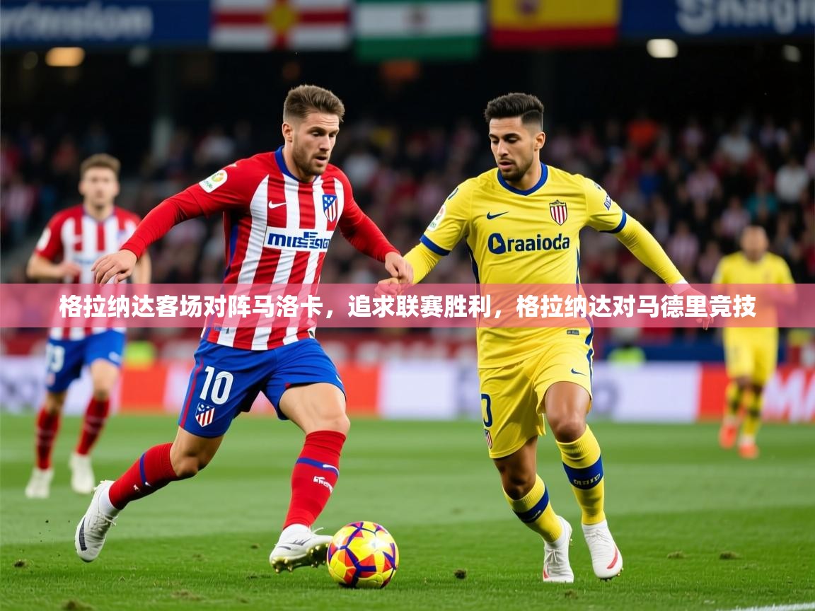 2025 优直播优直播格拉纳达客场对阵马洛卡,追求联赛胜利,格拉纳达对马德里竞技 第4张