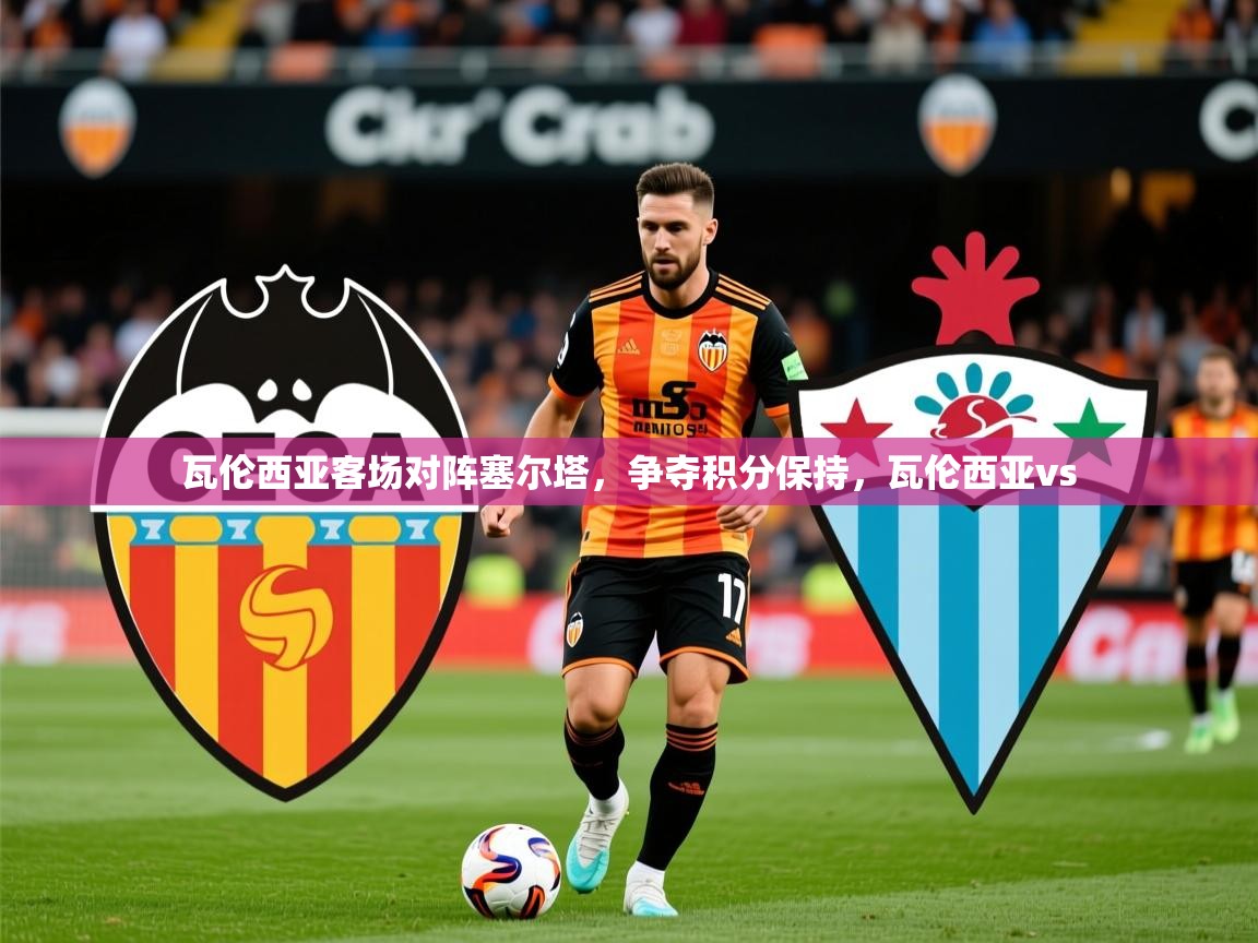 2025 优直播app瓦伦西亚客场对阵塞尔塔,争夺积分保持,瓦伦西亚vs 第1张