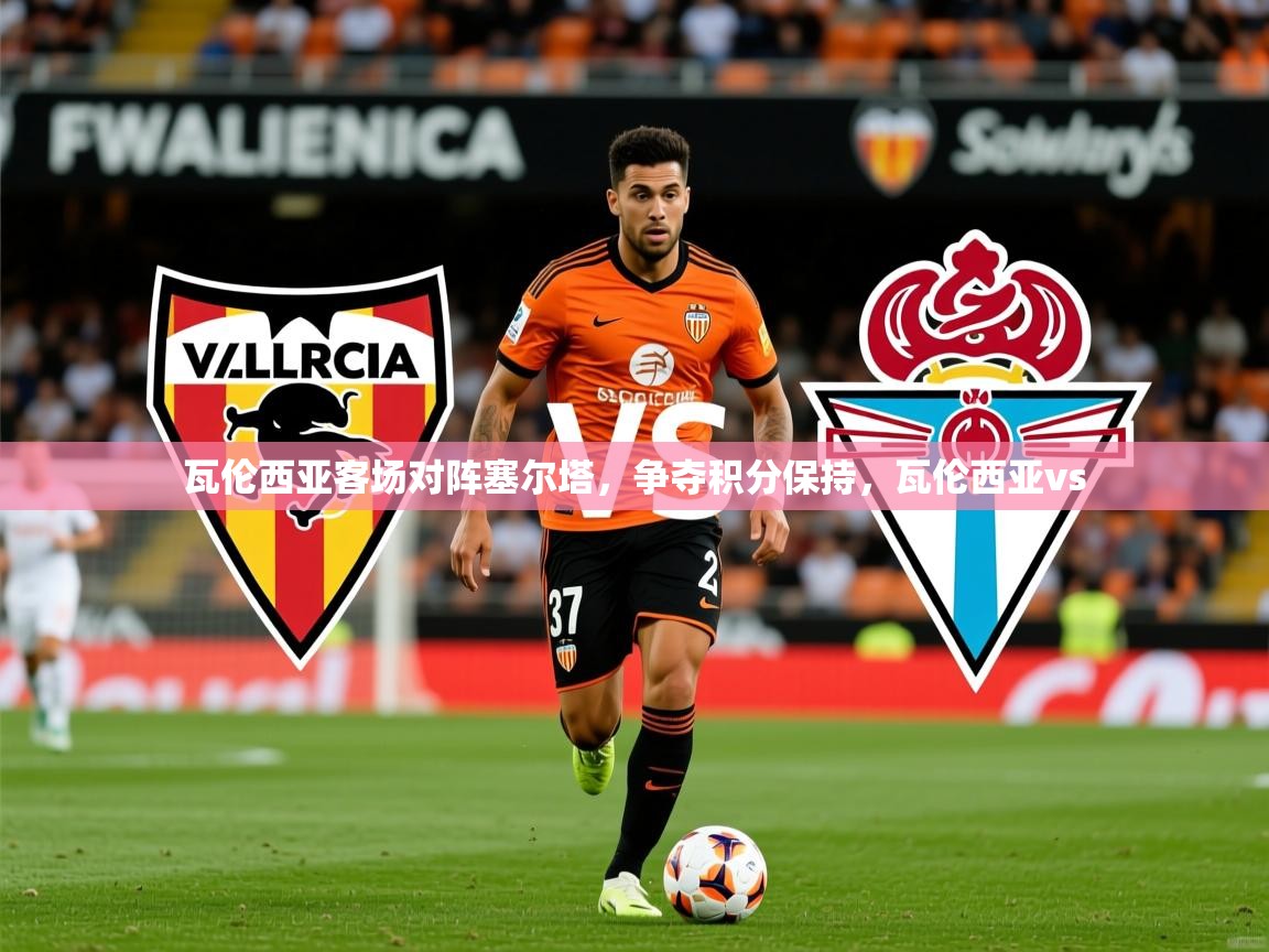 2025 优直播app瓦伦西亚客场对阵塞尔塔,争夺积分保持,瓦伦西亚vs 第2张
