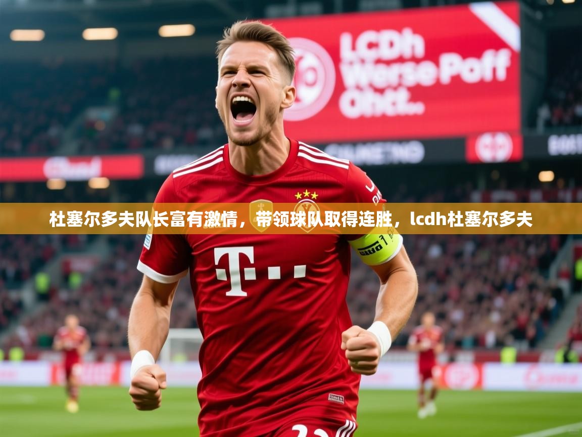 2025 优直播在线观看杜塞尔多夫队长富有激情，带领球队取得连胜，lcdh杜塞尔多夫  第3张