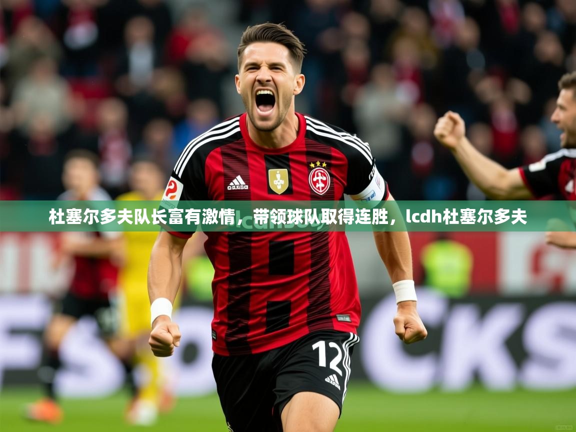 2025 优直播在线观看杜塞尔多夫队长富有激情，带领球队取得连胜，lcdh杜塞尔多夫  第2张