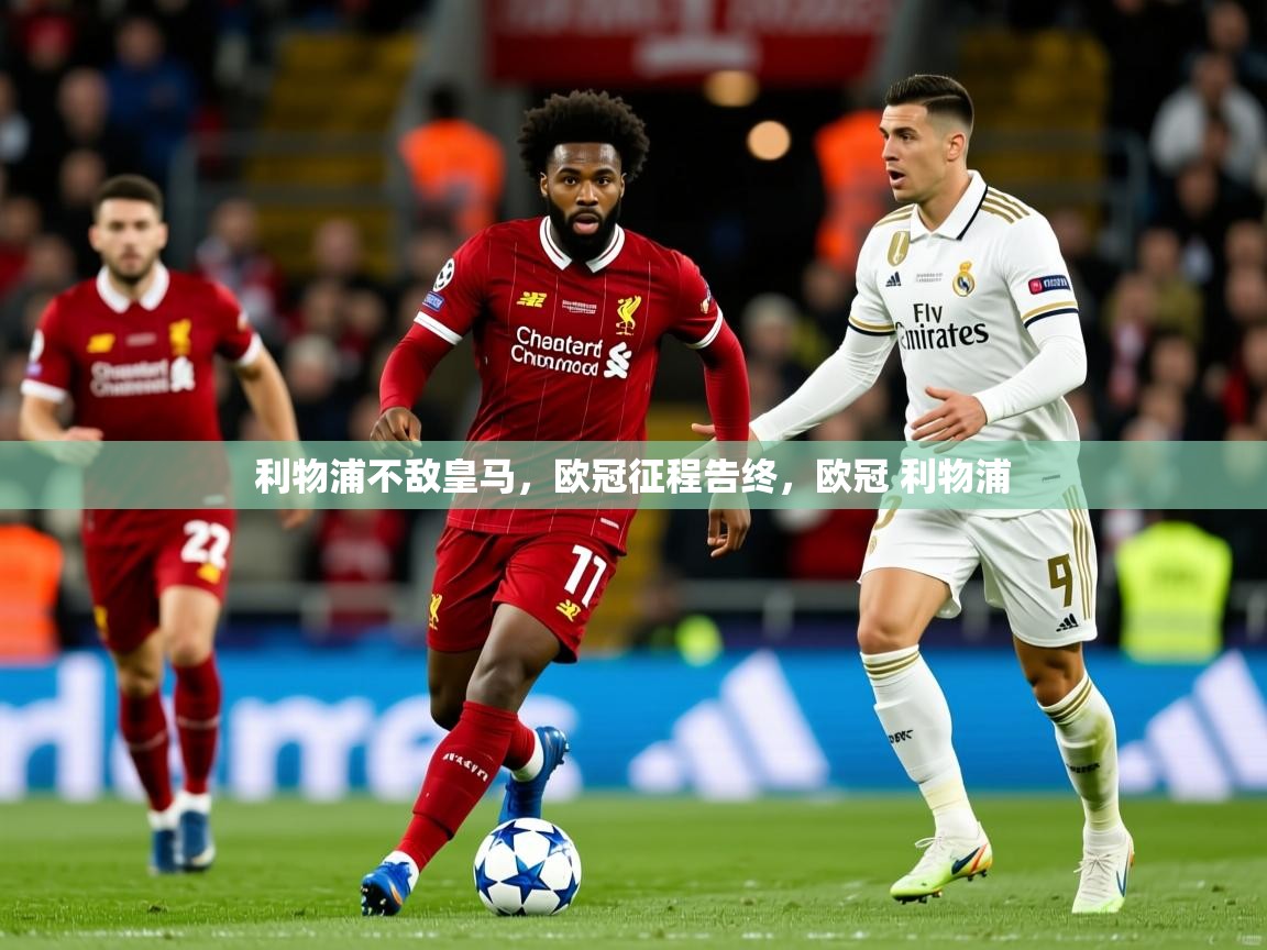 2025 优直播吧利物浦不敌皇马,欧冠征程告终,欧冠 利物浦 第3张