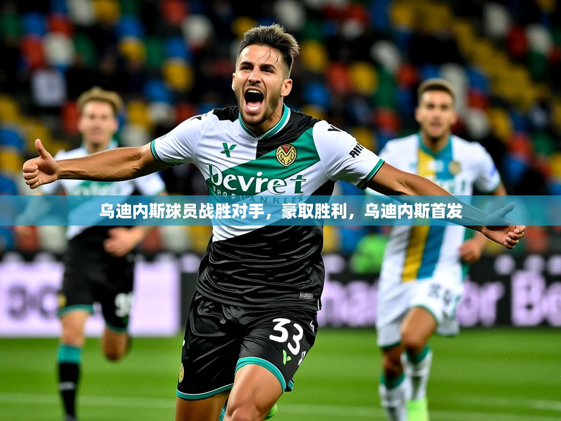 2025 优直播nba乌迪内斯球员战胜对手，豪取胜利，乌迪内斯首发  第1张