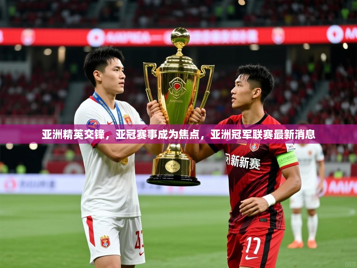 2025 优直播nba亚洲精英交锋，亚冠赛事成为焦点，亚洲冠军联赛最新消息  第4张