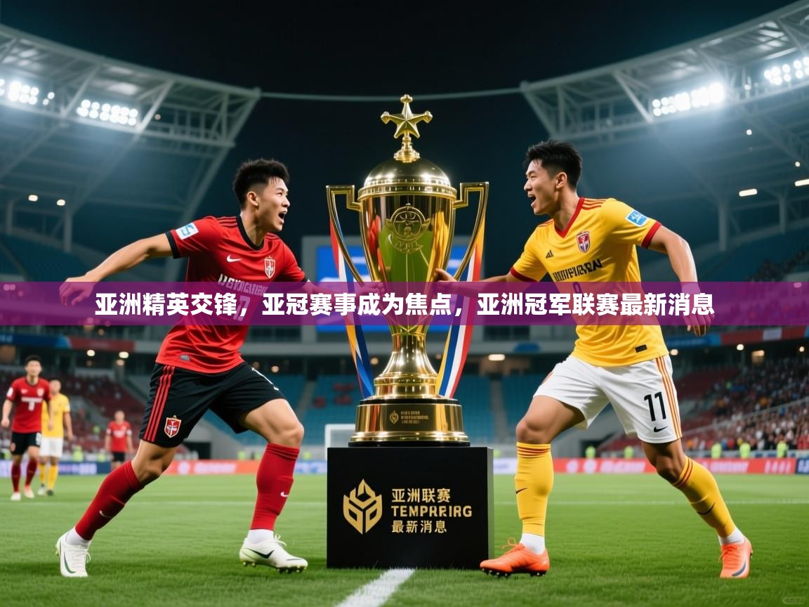 2025 优直播nba亚洲精英交锋，亚冠赛事成为焦点，亚洲冠军联赛最新消息  第3张