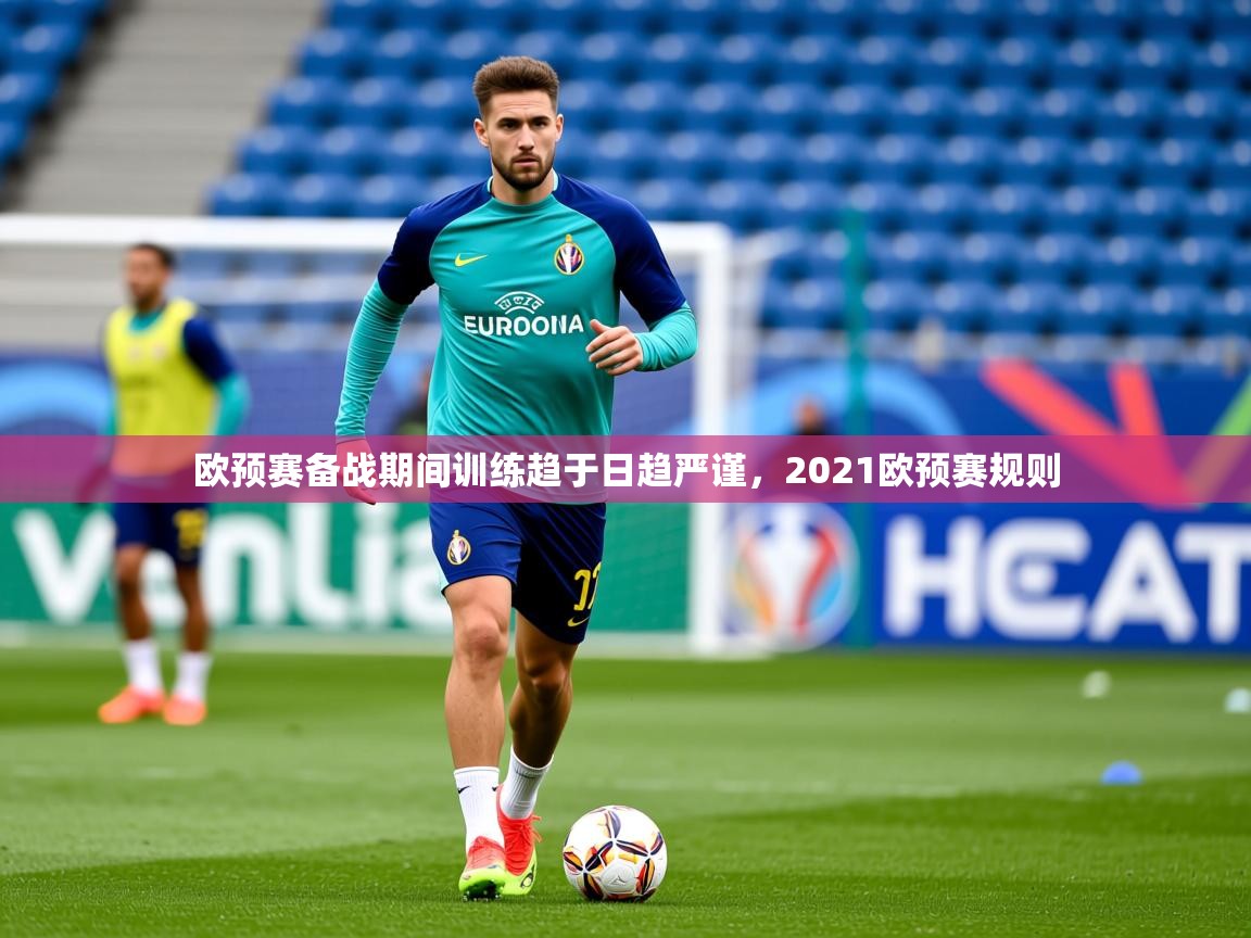 2025 优直播欧预赛备战期间训练趋于日趋严谨，2021欧预赛规则  第1张