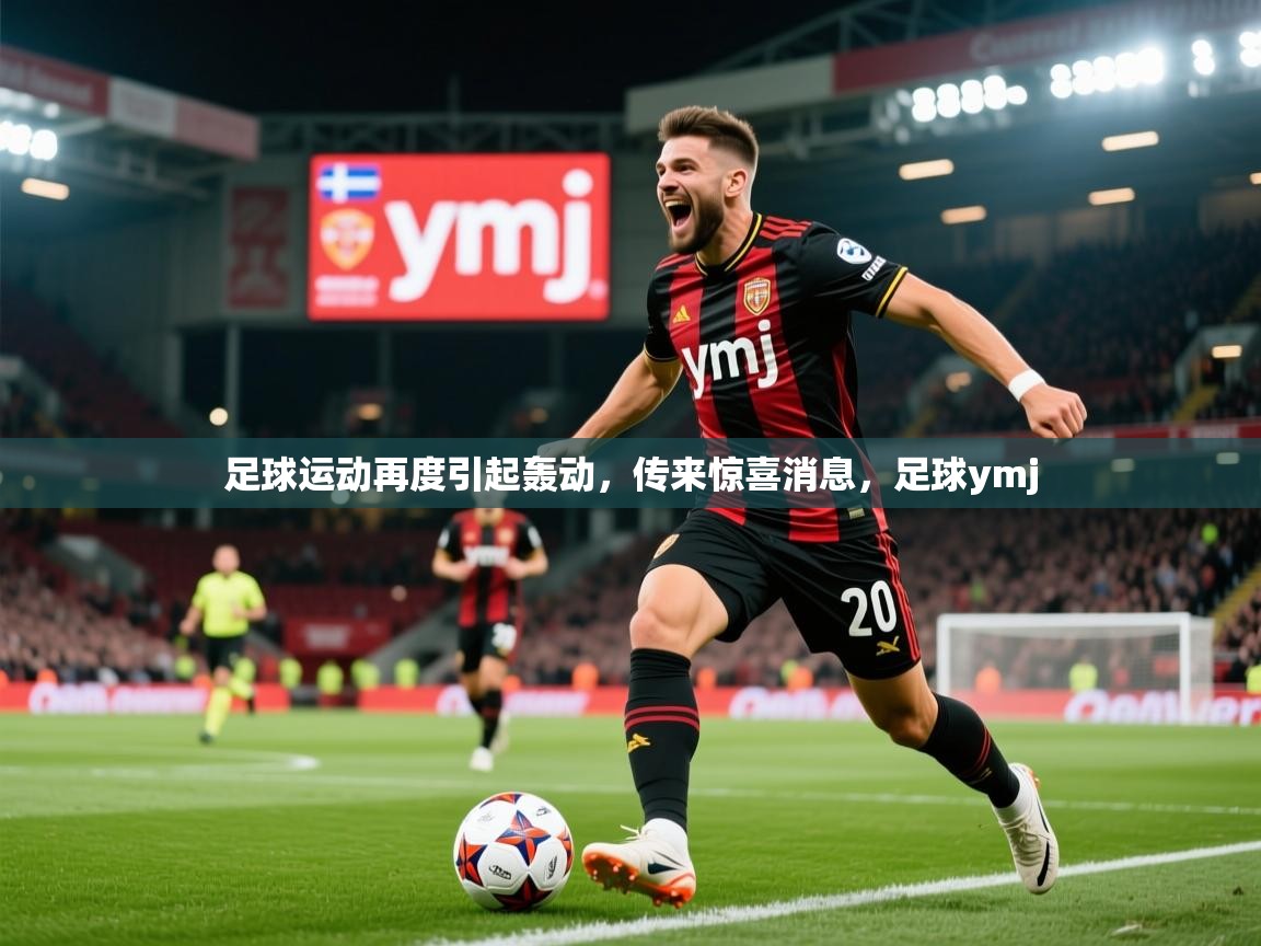 2025 优直播nba足球运动再度引起轰动，传来惊喜消息，足球ymj  第2张