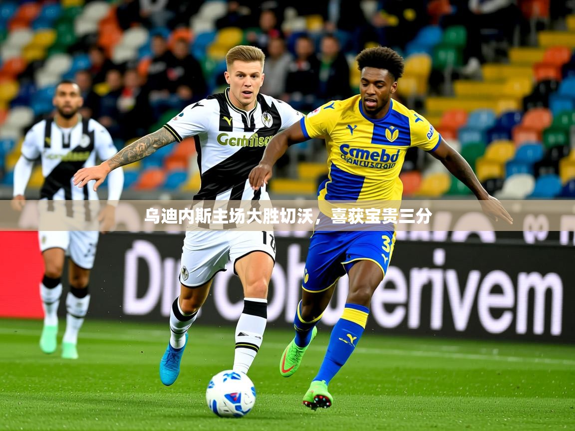 2025 优直播优直播乌迪内斯主场大胜切沃,喜获宝贵三分 第1张