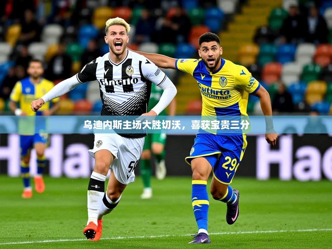 2025 优直播优直播乌迪内斯主场大胜切沃,喜获宝贵三分 第4张
