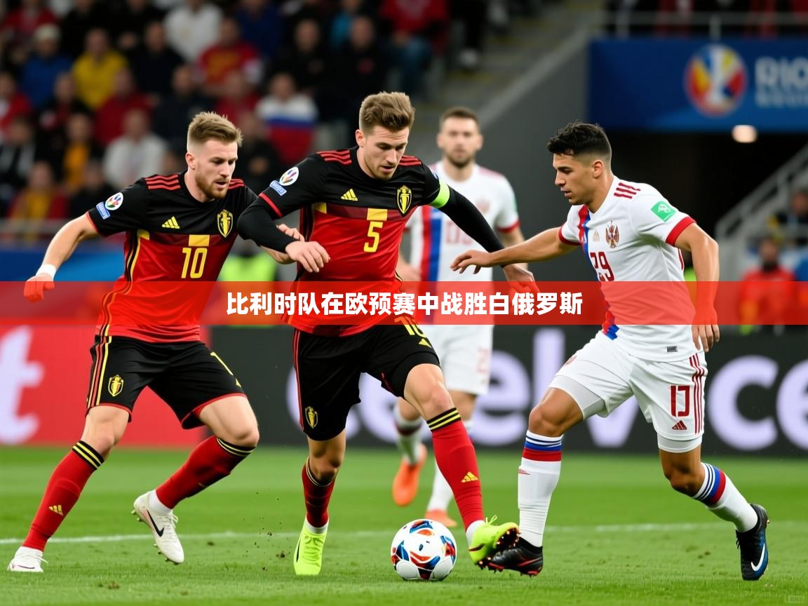 2025 优直播比利时队在欧预赛中战胜白俄罗斯  第2张