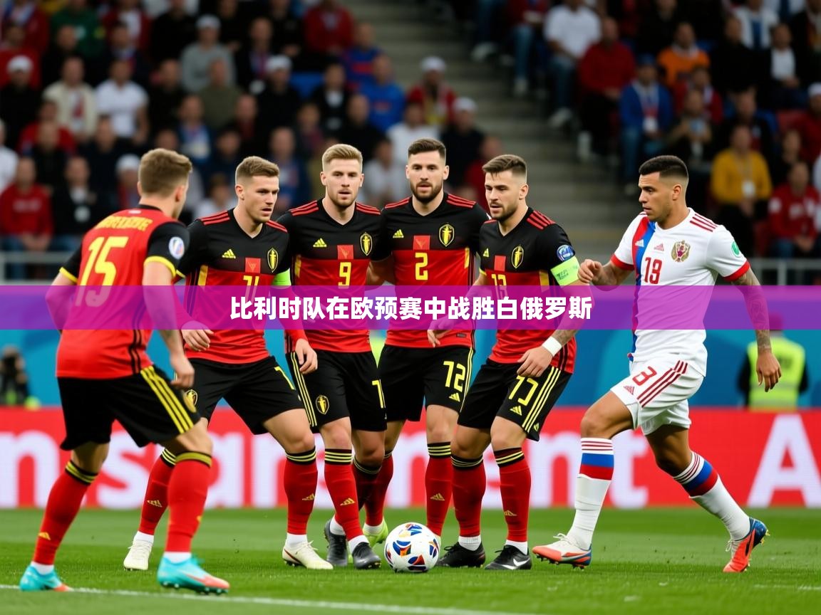 2025 优直播比利时队在欧预赛中战胜白俄罗斯  第4张