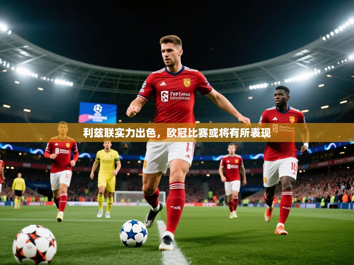 2025 优直播app利兹联实力出色，欧冠比赛或将有所表现  第2张