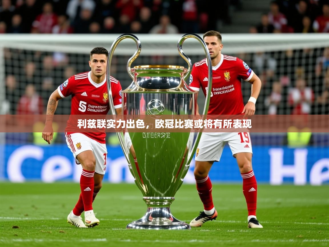 2025 优直播app利兹联实力出色，欧冠比赛或将有所表现  第1张