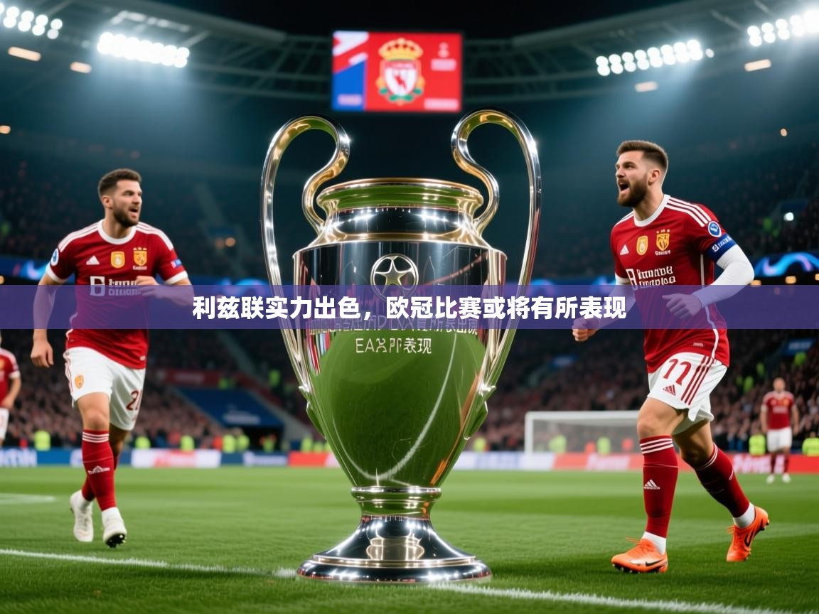 2025 优直播app利兹联实力出色，欧冠比赛或将有所表现  第4张