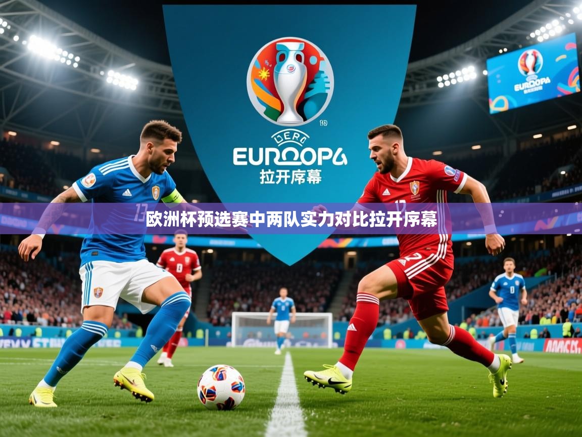 2025 优直播足球欧洲杯预选赛中两队实力对比拉开序幕 第2张