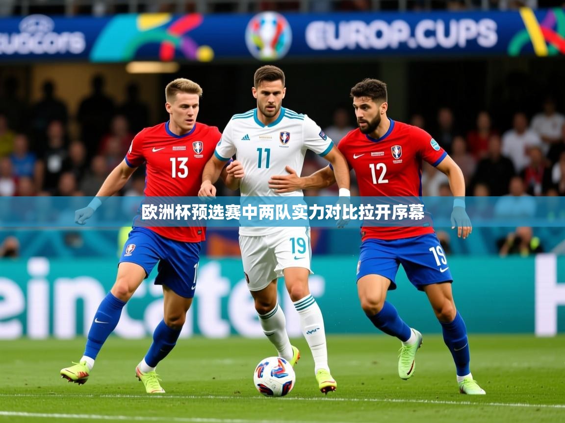 2025 优直播足球欧洲杯预选赛中两队实力对比拉开序幕 第3张