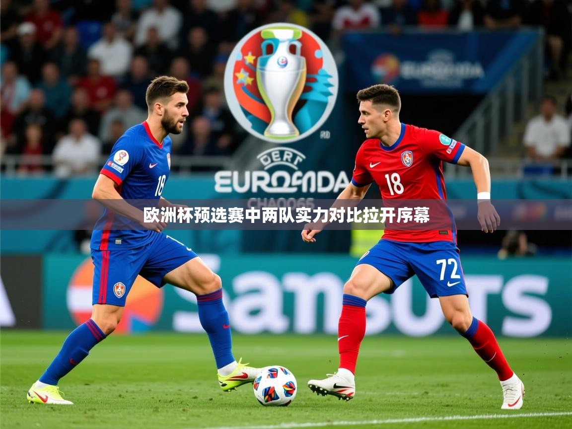 2025 优直播足球欧洲杯预选赛中两队实力对比拉开序幕 第4张