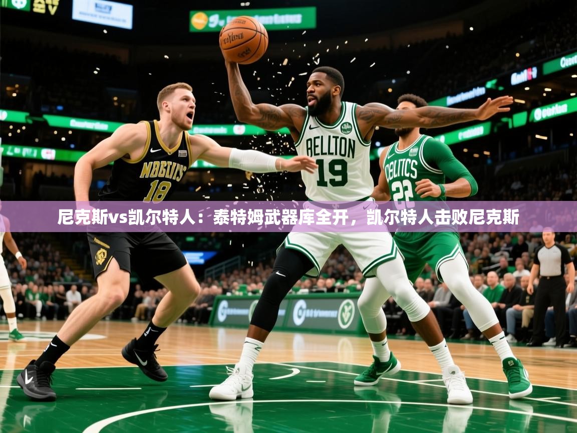 2025 优直播网尼克斯vs凯尔特人:泰特姆武器库全开,凯尔特人击败尼克斯 第1张