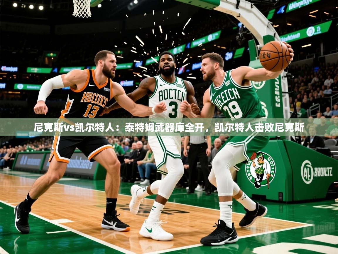 2025 优直播网尼克斯vs凯尔特人:泰特姆武器库全开,凯尔特人击败尼克斯 第2张