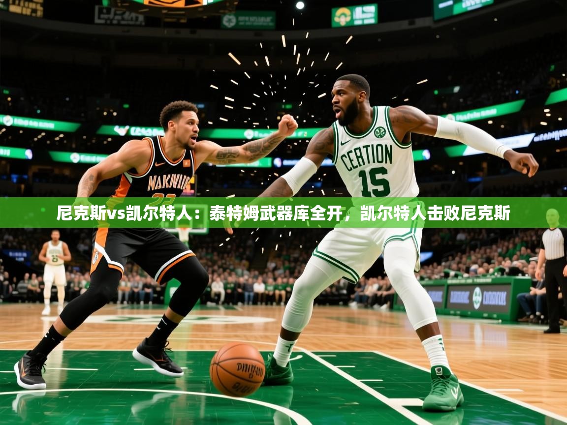 2025 优直播网尼克斯vs凯尔特人:泰特姆武器库全开,凯尔特人击败尼克斯 第4张