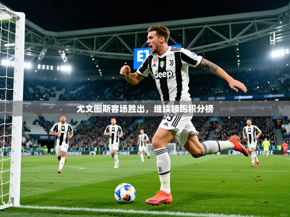 2025 优直播网尤文图斯客场胜出，继续领跑积分榜  第1张