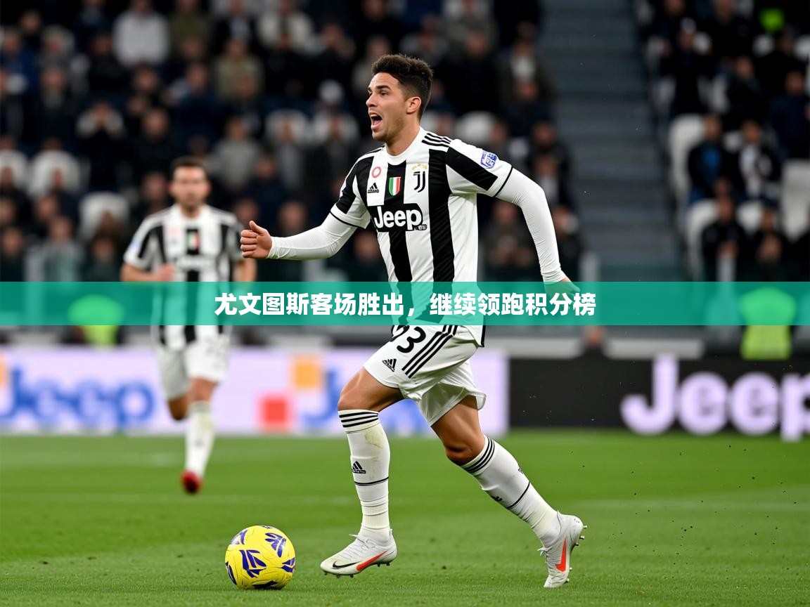 2025 优直播网尤文图斯客场胜出，继续领跑积分榜  第2张