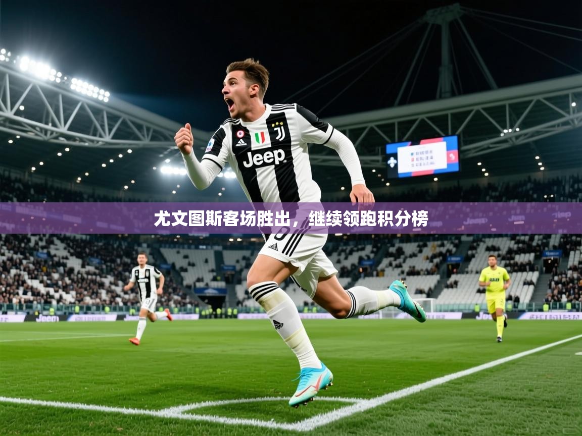 2025 优直播网尤文图斯客场胜出，继续领跑积分榜  第4张