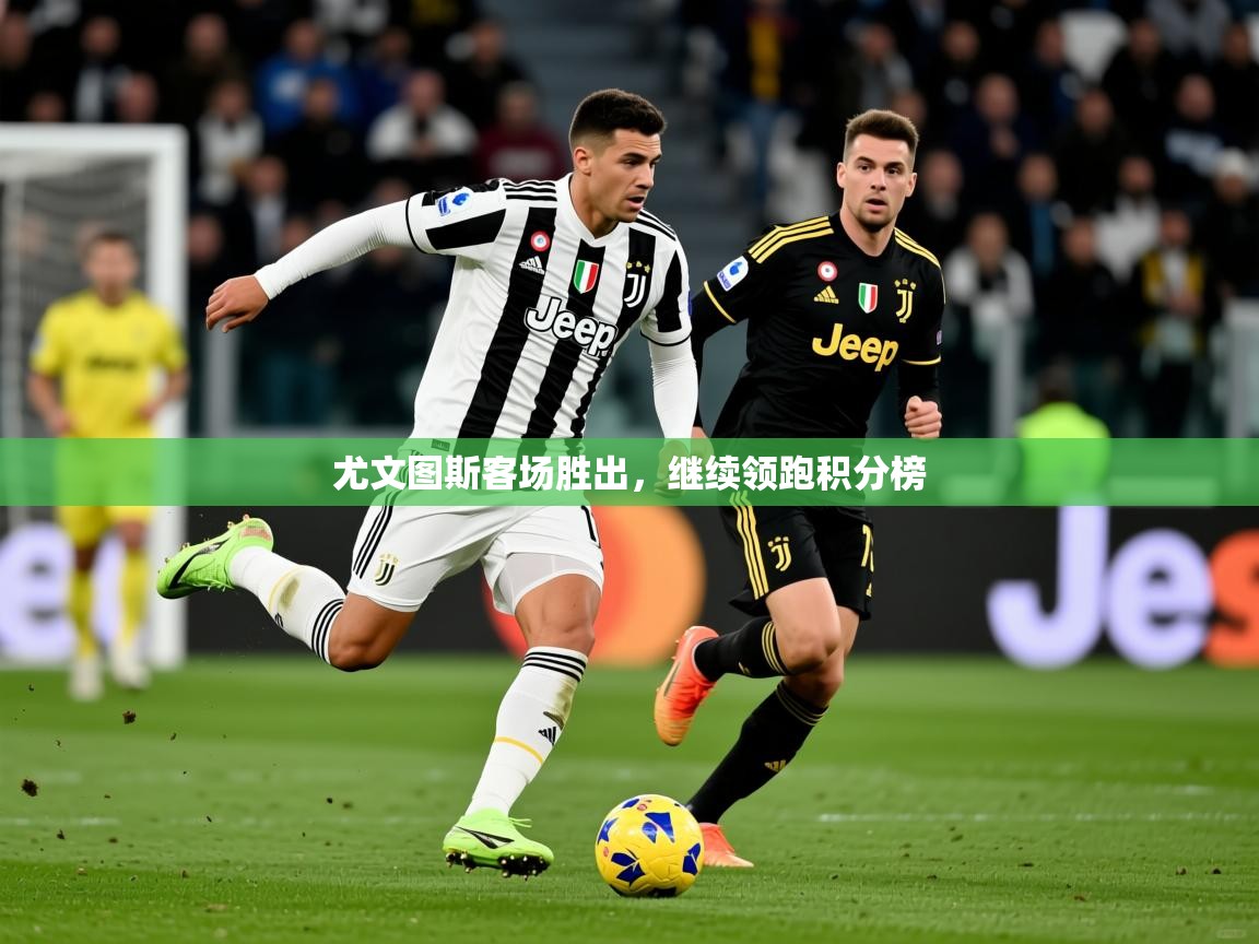 2025 优直播网尤文图斯客场胜出，继续领跑积分榜  第3张