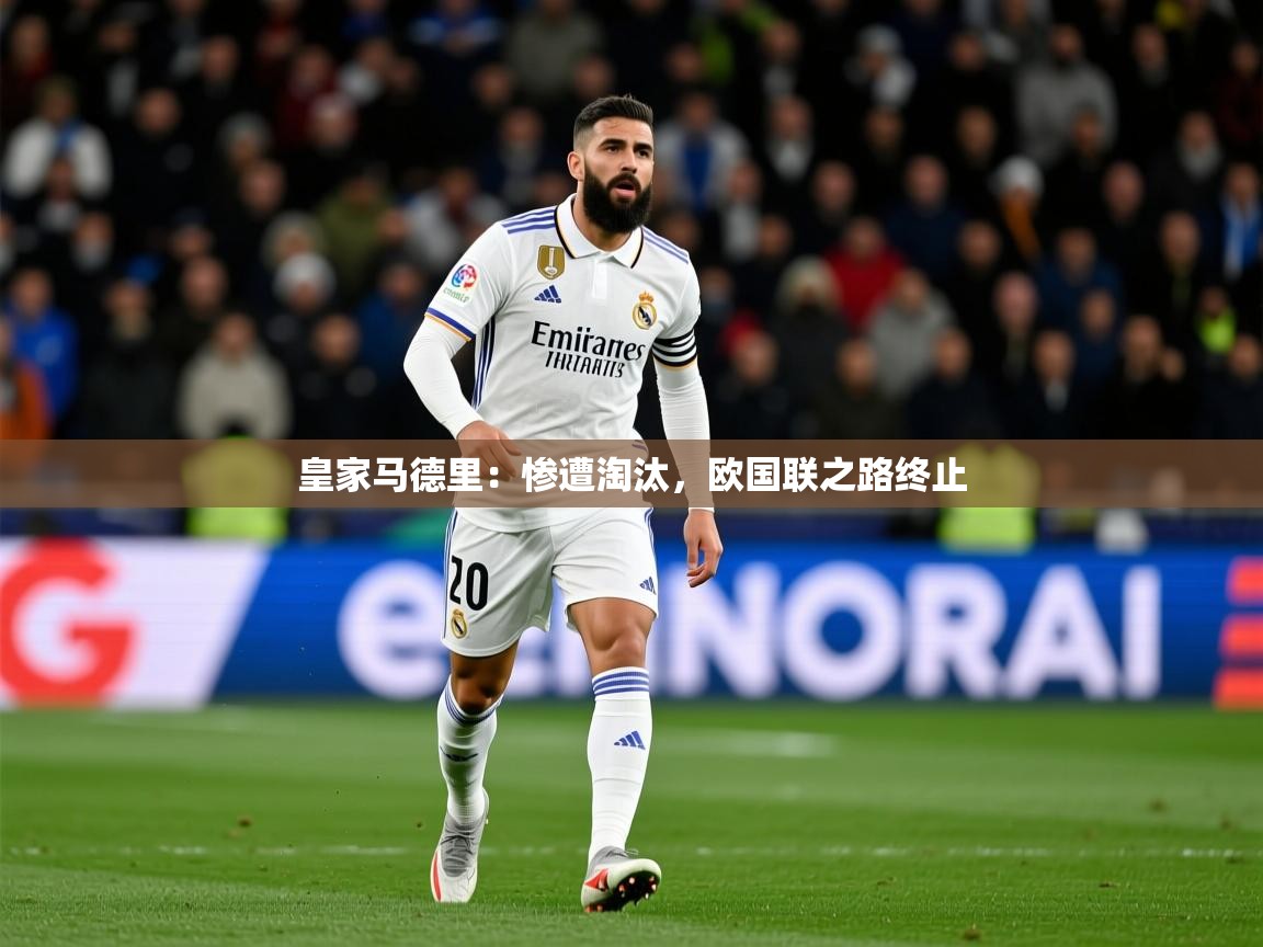 2025 优直播皇家马德里：惨遭淘汰，欧国联之路终止  第1张