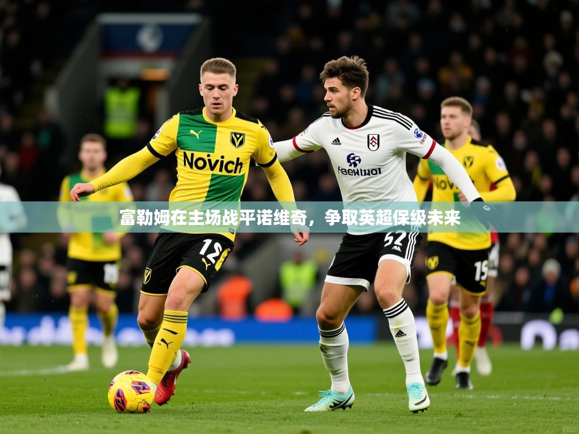2025 优直播足球富勒姆在主场战平诺维奇，争取英超保级未来  第2张