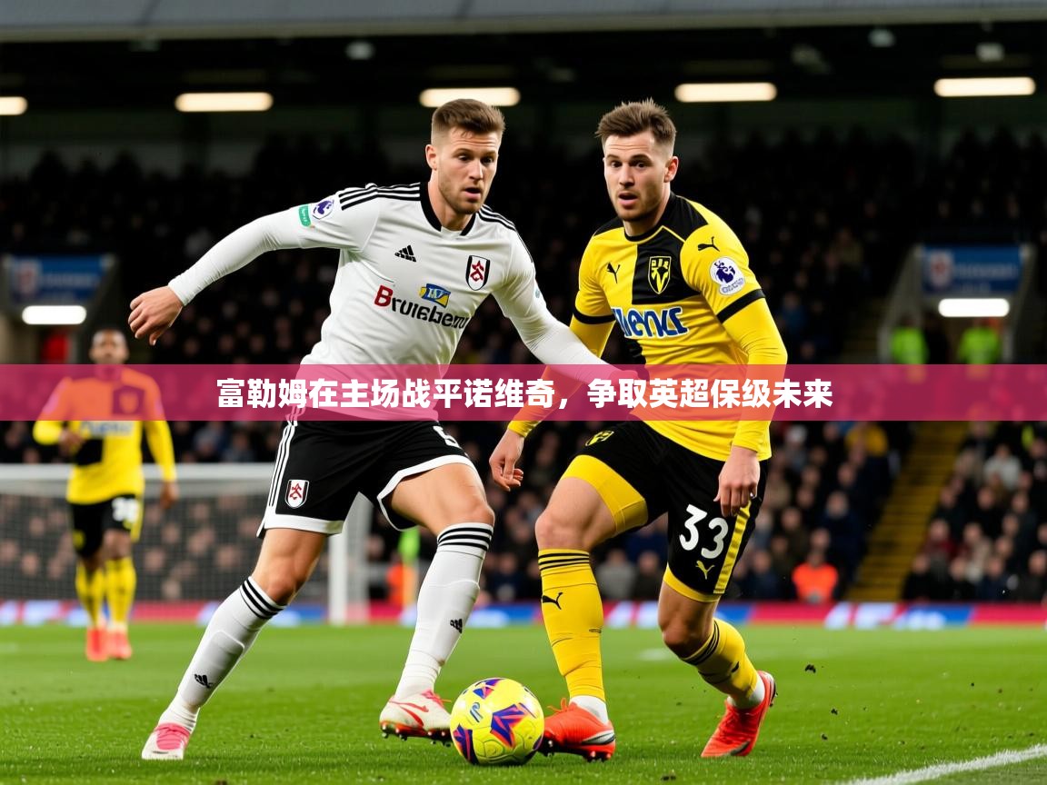 2025 优直播足球富勒姆在主场战平诺维奇，争取英超保级未来  第4张