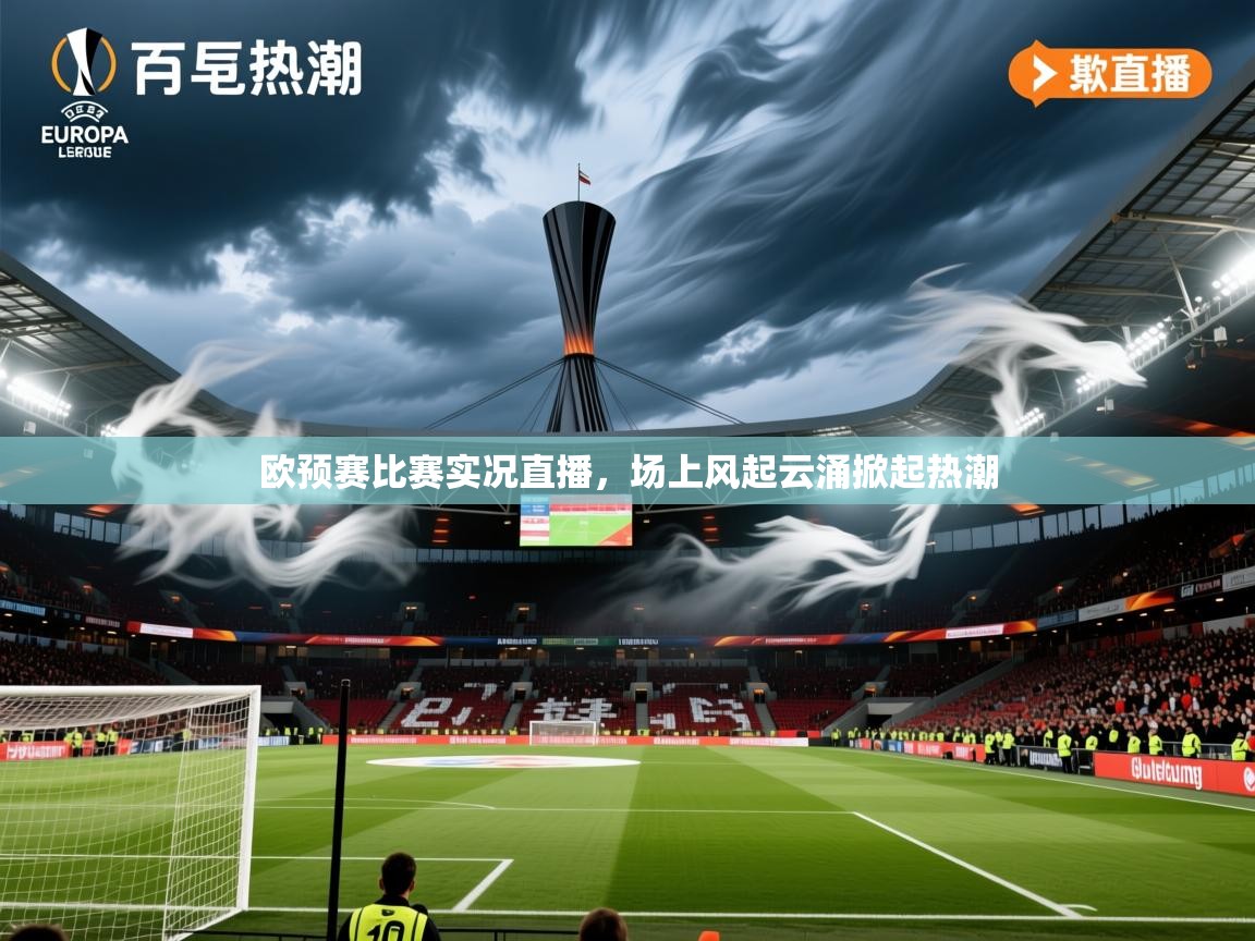 2025 优直播app欧预赛比赛实况直播，场上风起云涌掀起热潮  第1张