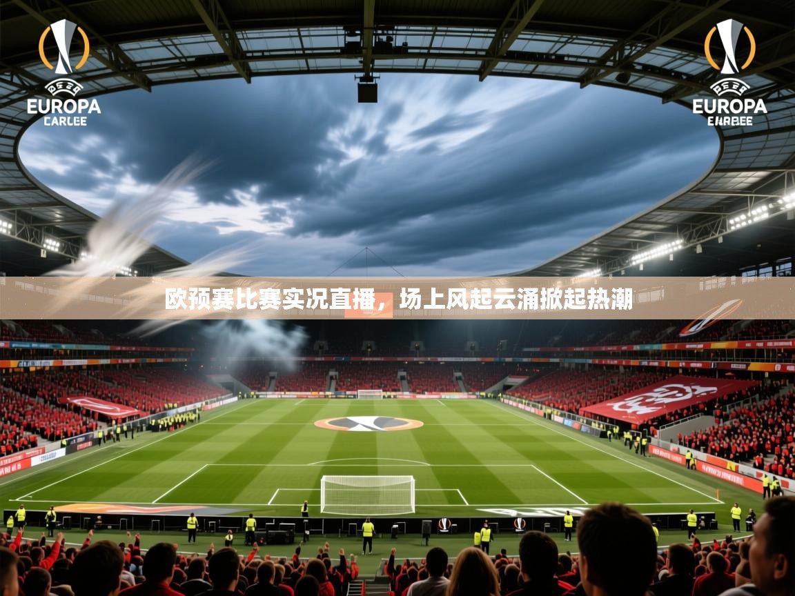 2025 优直播app欧预赛比赛实况直播，场上风起云涌掀起热潮  第2张