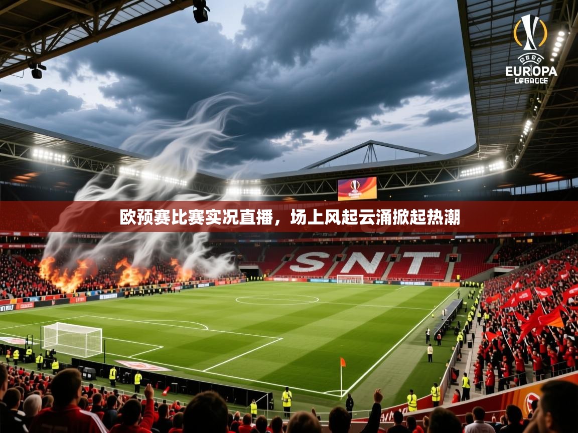2025 优直播app欧预赛比赛实况直播，场上风起云涌掀起热潮  第3张