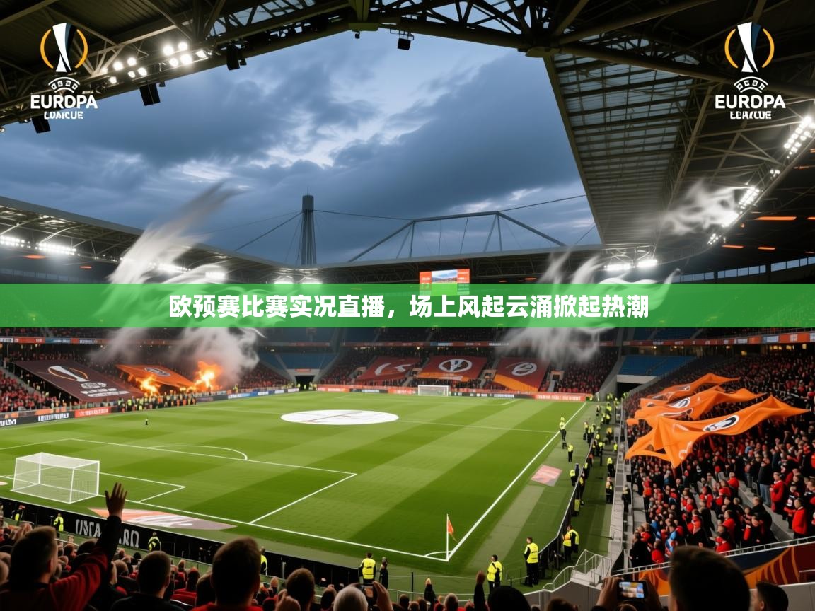 2025 优直播app欧预赛比赛实况直播，场上风起云涌掀起热潮  第4张