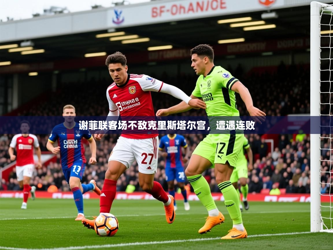 2025 优直播谢菲联客场不敌克里斯塔尔宫，遭遇连败  第1张