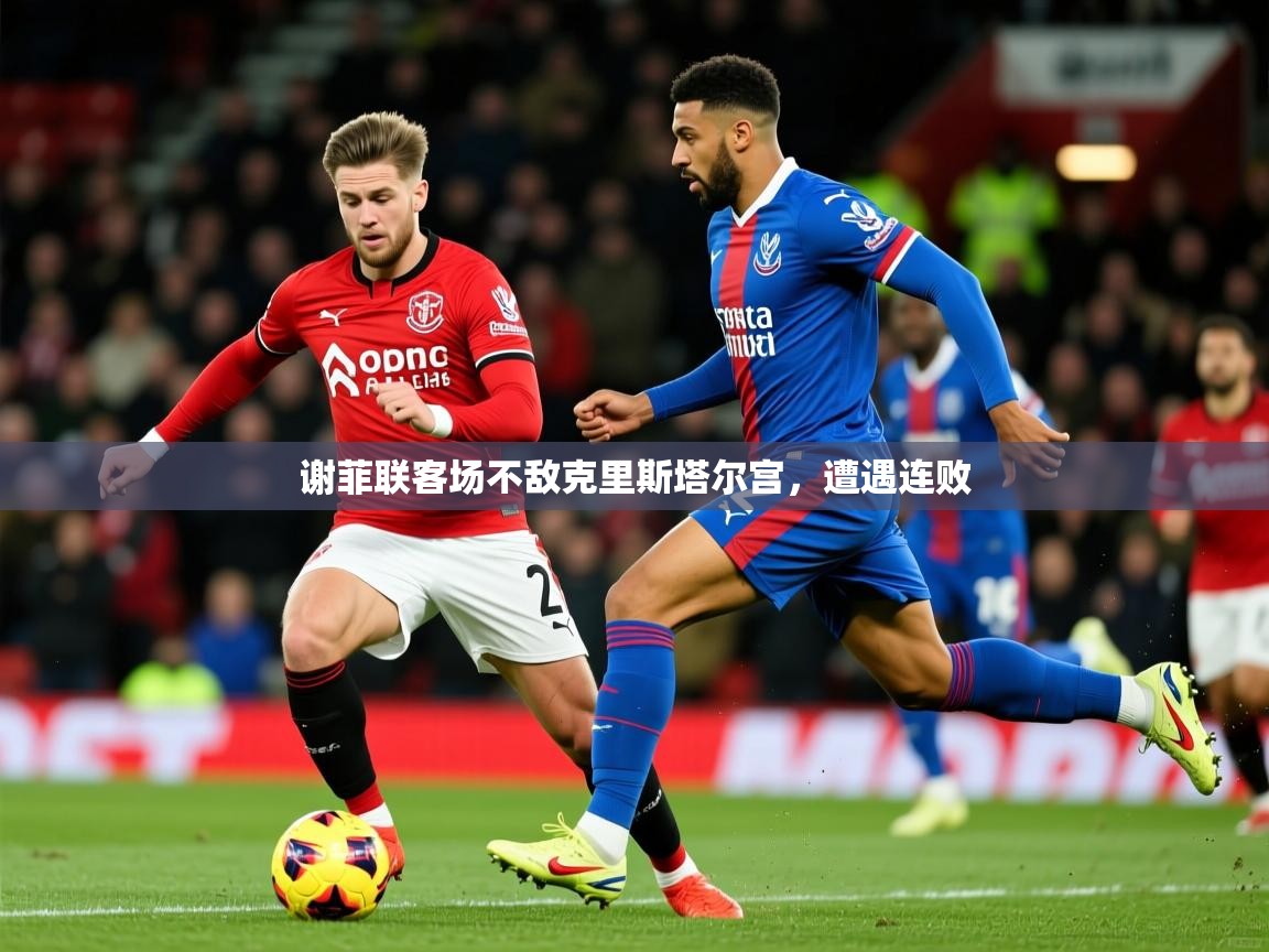 2025 优直播谢菲联客场不敌克里斯塔尔宫，遭遇连败  第3张