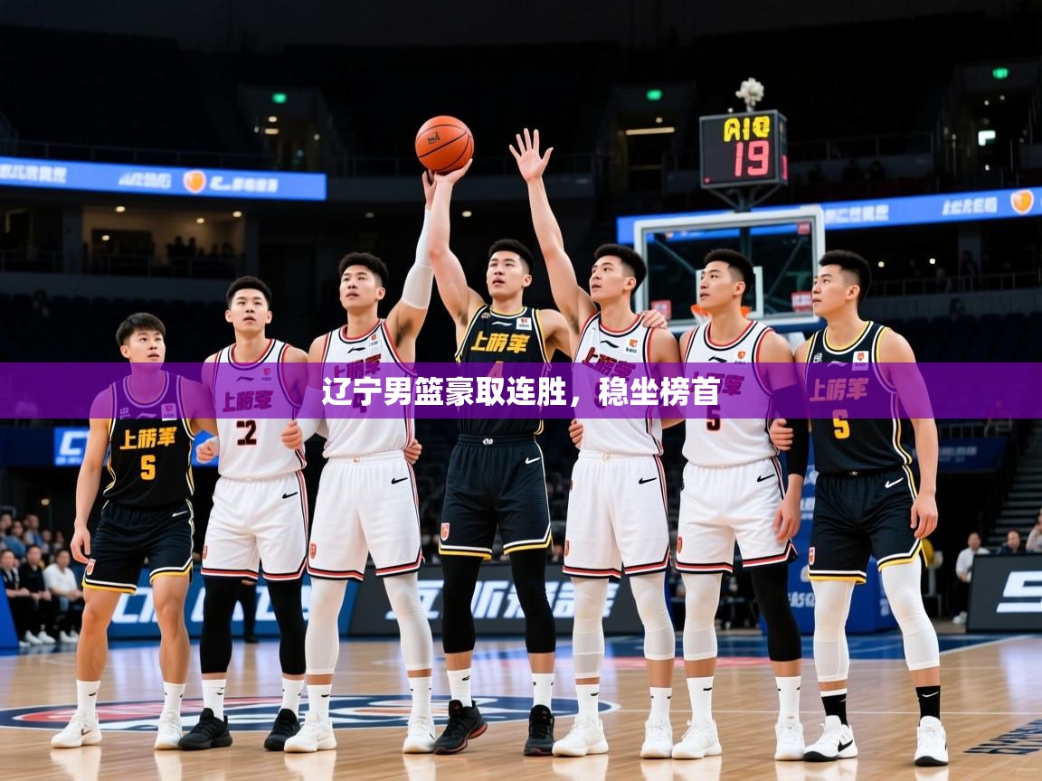 2025 优直播网辽宁男篮豪取连胜，稳坐榜首  第1张