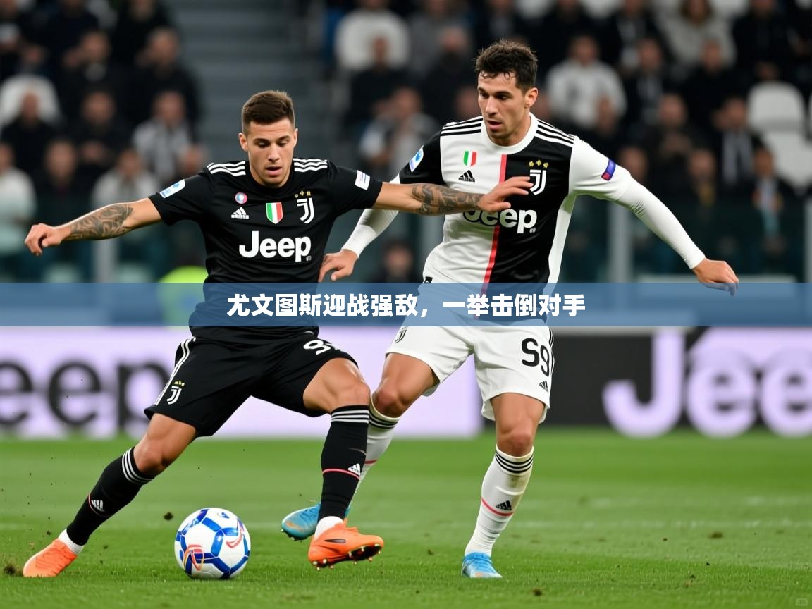 2025 优直播优直播尤文图斯迎战强敌，一举击倒对手  第1张
