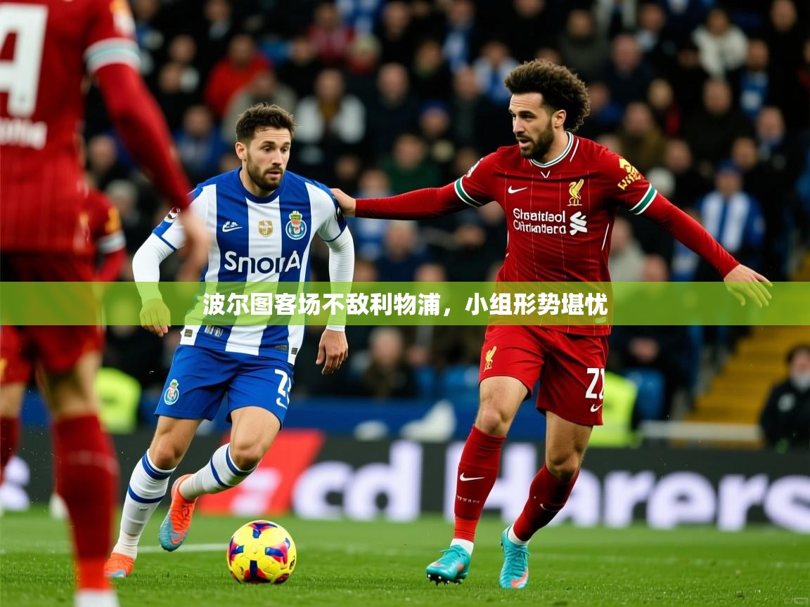 2026 优直播网波尔图客场不敌利物浦,小组形势堪忧 第1张